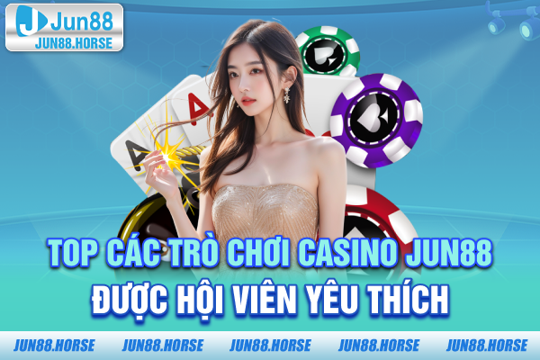 Top các trò chơi Casino JUN88 được hội viên yêu thích
