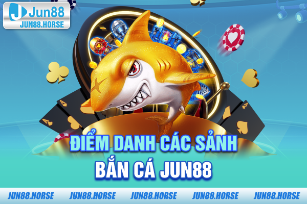 Điểm danh các sảnh bắn cá JUN88