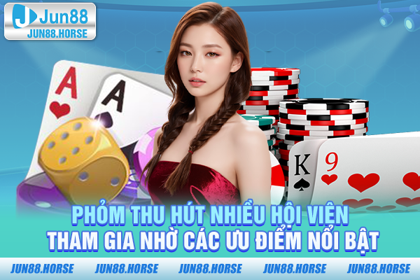 Phỏm thu hút nhiều hội viên tham gia nhờ các ưu điểm nổi bật