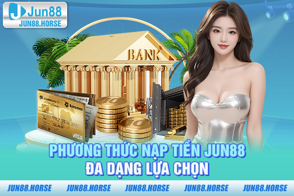 Phương thức nạp tiền JUN88 – Đa dạng lựa chọn